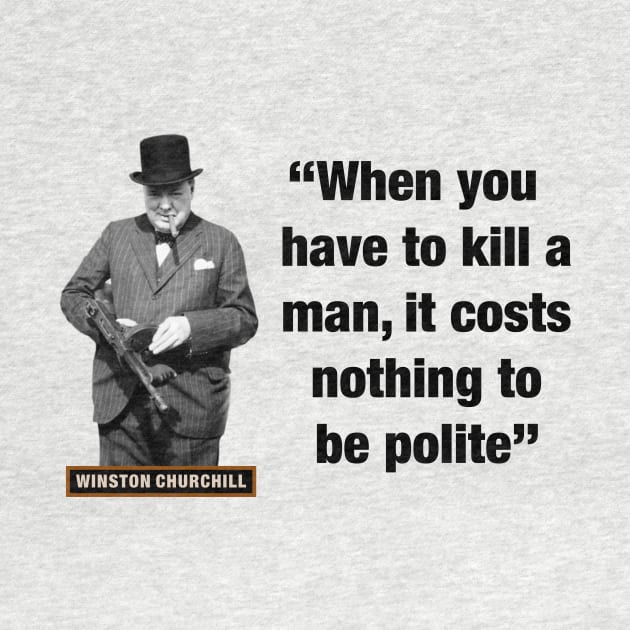 Winston Churchill  “When You Have To Kill A Man, It Costs Nothing To Be Polite” by PLAYDIGITAL2020